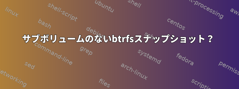 サブボリュームのないbtrfsスナップショット？