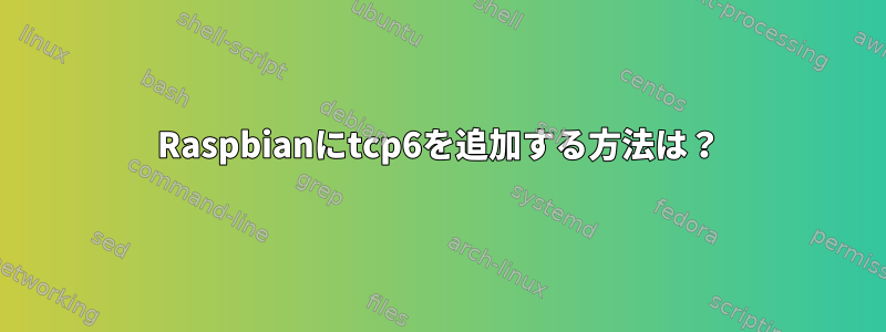 Raspbianにtcp6を追加する方法は？