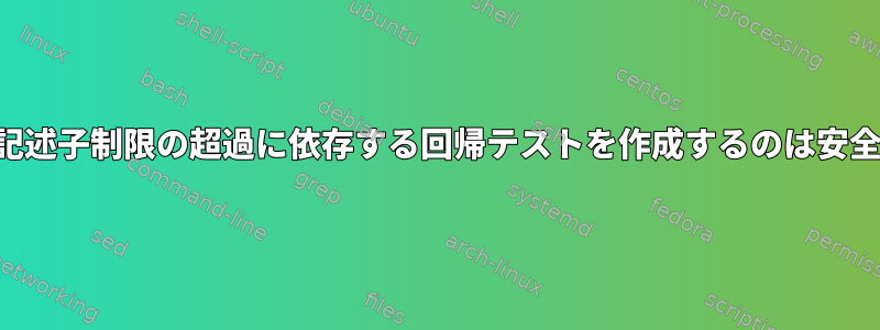 ファイル記述子制限の超過に依存する回帰テストを作成するのは安全ですか？