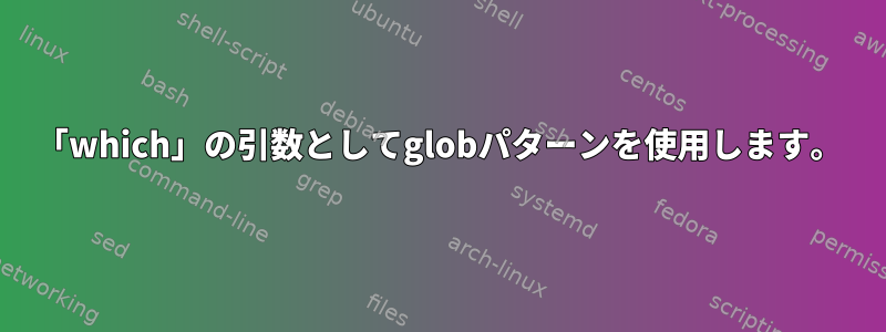 「which」の引数としてglobパターンを使用します。