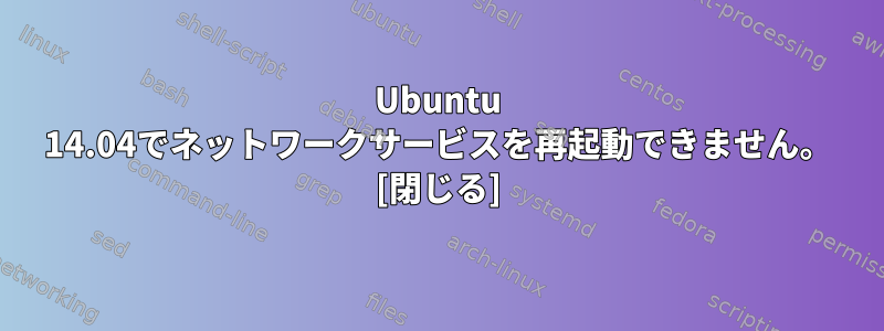 Ubuntu 14.04でネットワークサービスを再起動できません。 [閉じる]