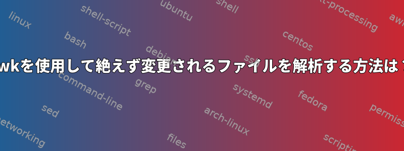 awkを使用して絶えず変更されるファイルを解析する方法は？