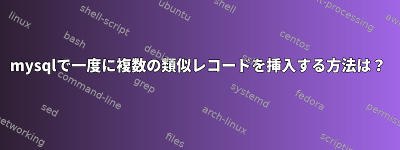 mysqlで一度に複数の類似レコードを挿入する方法は？