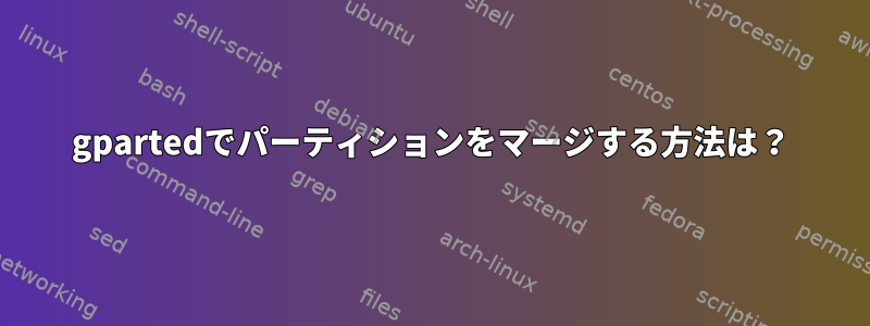 gpartedでパーティションをマージする方法は？