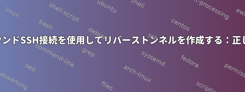 永続的なバックグラウンドSSH接続を使用してリバーストンネルを作成する：正しい方法は何ですか？