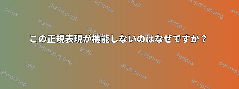 この正規表現が機能しないのはなぜですか？