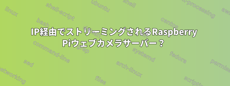 IP経由でストリーミングされるRaspberry Piウェブカメラサーバー？