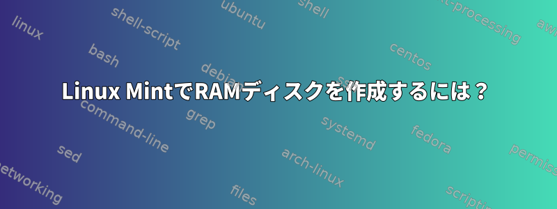 Linux MintでRAMディスクを作成するには？