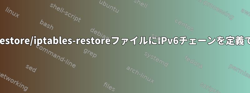 ip6tables-restore/iptables-restoreファイルにIPv6チェーンを定義できますか？