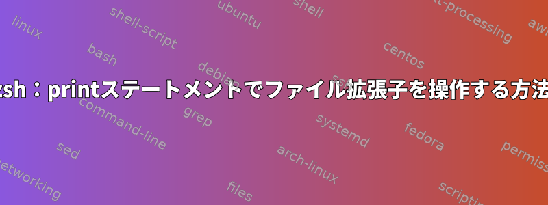 zsh：printステートメントでファイル拡張子を操作する方法