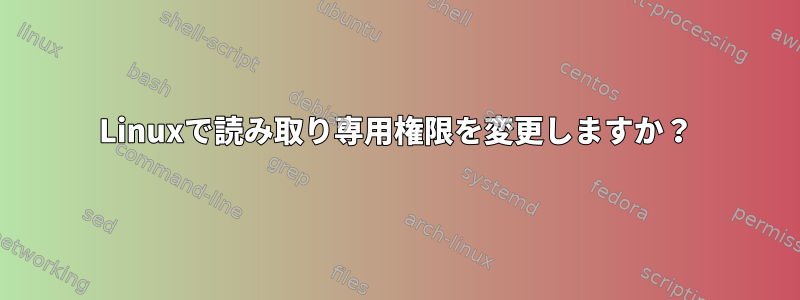 Linuxで読み取り専用権限を変更しますか？