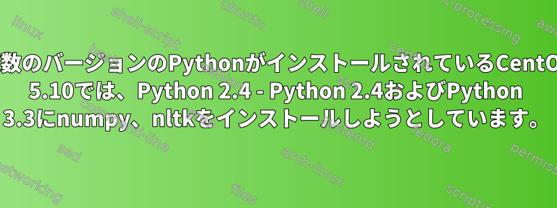 複数のバージョンのPythonがインストールされているCentOs 5.10では、Python 2.4 - Python 2.4およびPython 3.3にnumpy、nltkをインストールしようとしています。