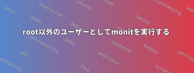 root以外のユーザーとしてmonitを実行する