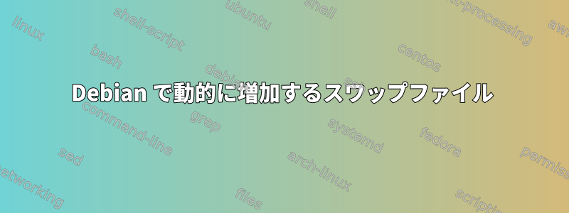 Debian で動的に増加するスワップファイル