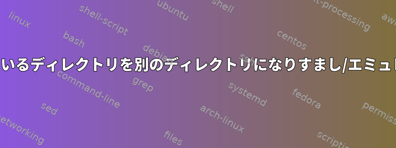 バイナリアプリケーションで使用されているディレクトリを別のディレクトリになりすまし/エミュレートするにはどうすればよいですか？