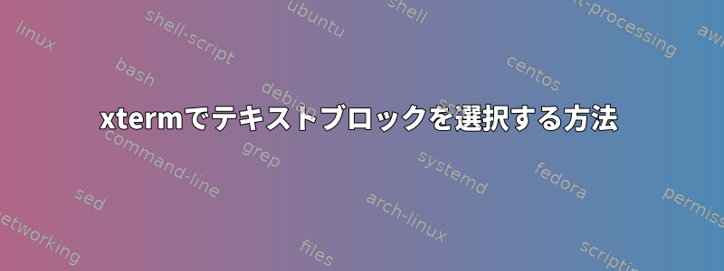 xtermでテキストブロックを選択する方法