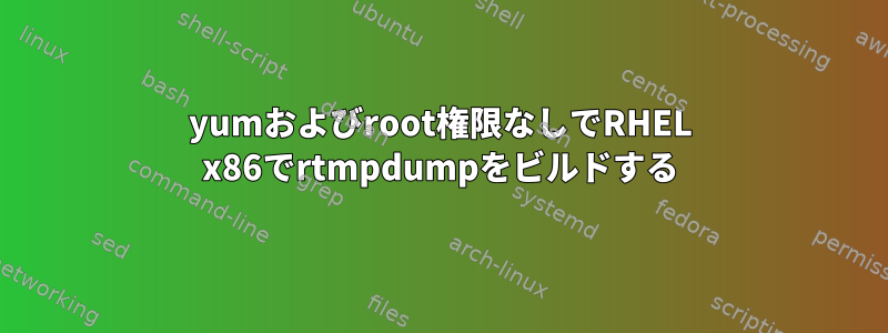 yumおよびroot権限なしでRHEL x86でrtmpdumpをビルドする