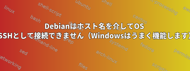 Debianはホスト名を介してOS XにSSHとして接続できません（Windowsはうまく機能します）。