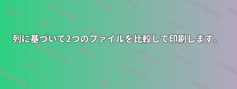 列に基づいて2つのファイルを比較して印刷します。