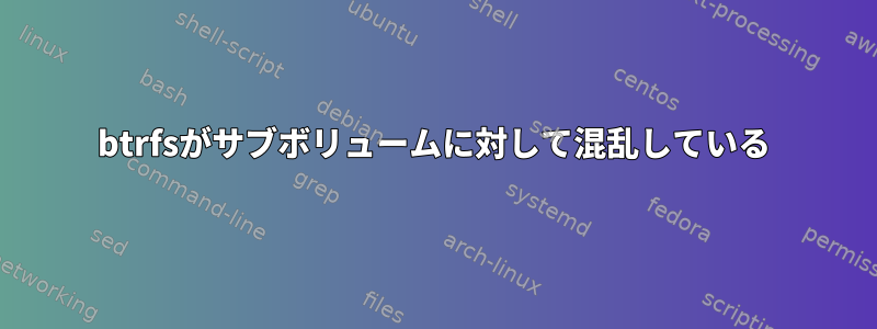 btrfsがサブボリュームに対して混乱している