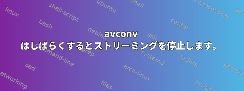 avconv はしばらくするとストリーミングを停止します。