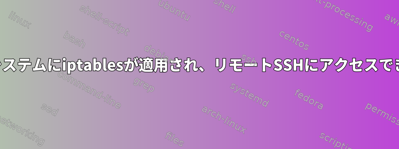 ローカルシステムにiptablesが適用され、リモートSSHにアクセスできません。