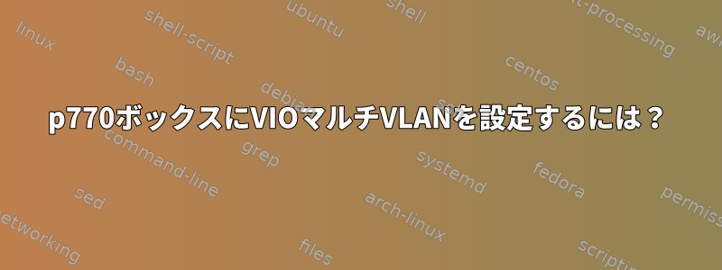 p770ボックスにVIOマルチVLANを設定するには？