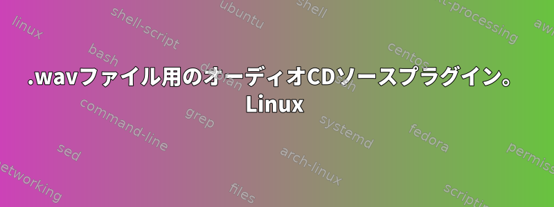 .wavファイル用のオーディオCDソースプラグイン。 Linux