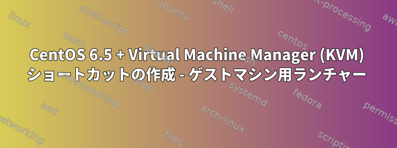 CentOS 6.5 + Virtual Machine Manager (KVM) ショートカットの作成 - ゲストマシン用ランチャー