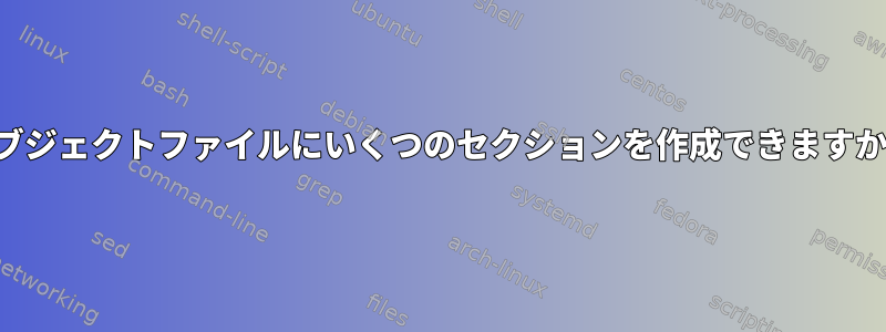 オブジェクトファイルにいくつのセクションを作成できますか？