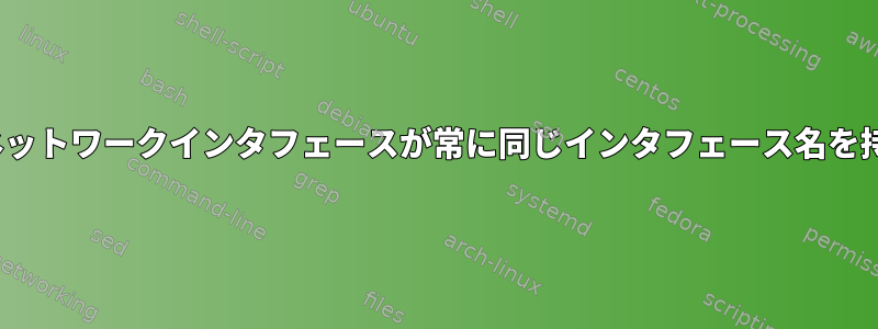 再起動後、組み込みLinuxシステムの物理ネットワークインタフェースが常に同じインタフェース名を持つようにするにはどうすればよいですか？