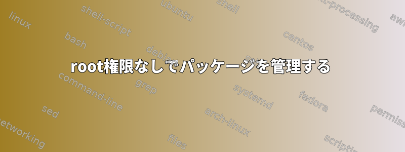 root権限なしでパッケージを管理する