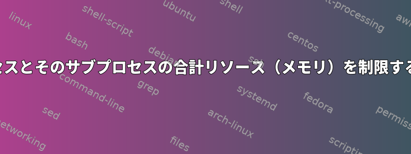 プロセスとそのサブプロセスの合計リソース（メモリ）を制限する方法