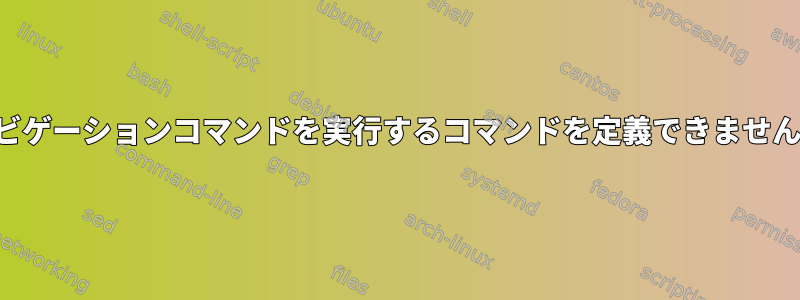 ナビゲーションコマンドを実行するコマンドを定義できません。