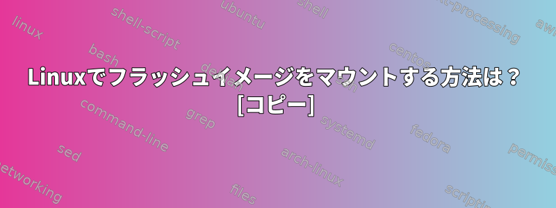 Linuxでフラッシュイメージをマウントする方法は？ [コピー]