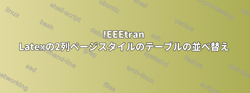 IEEEtran Latexの2列ページスタイルのテーブルの並べ替え