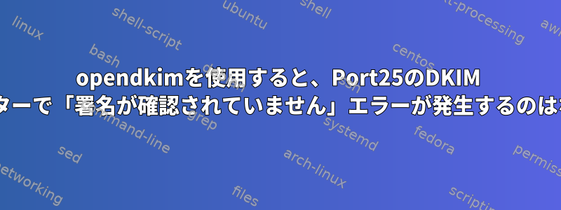 opendkimを使用すると、Port25のDKIM Eメールテスターで「署名が確認されていません」エラーが発生するのはなぜですか？