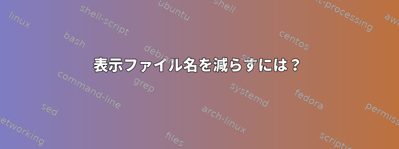 表示ファイル名を減らすには？