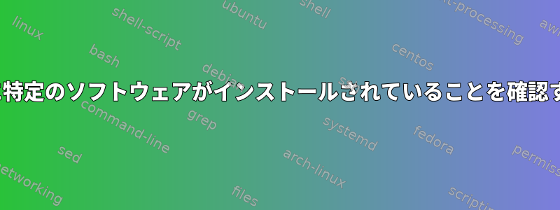 Linuxに特定のソフトウェアがインストールされていることを確認する方法