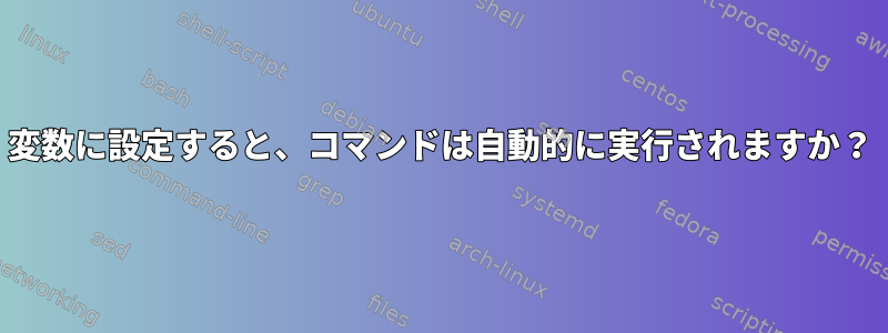 変数に設定すると、コマンドは自動的に実行されますか？