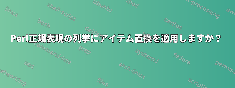 Perl正規表現の列挙にアイテム置換を適用しますか？