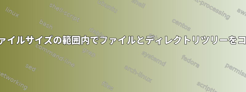 指定されたファイルサイズの範囲内でファイルとディレクトリツリーをコピーします。