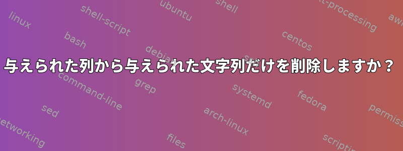 与えられた列から与えられた文字列だけを削除しますか？