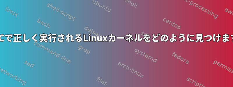 私のPCで正しく実行されるLinuxカーネルをどのように見つけますか？