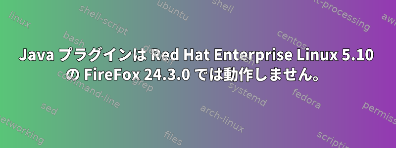 Java プラグインは Red Hat Enterprise Linux 5.10 の FireFox 24.3.0 では動作しません。