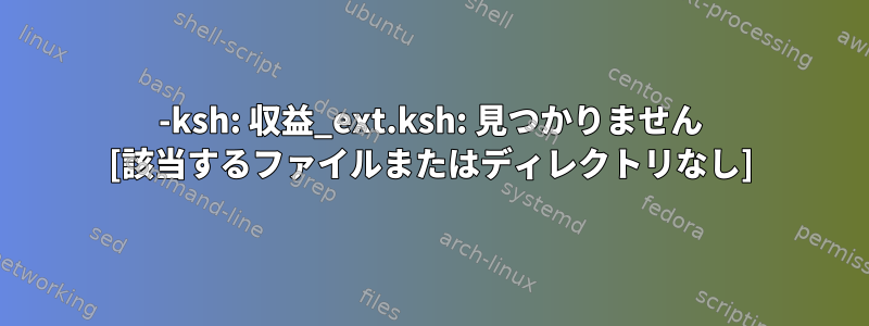 -ksh: 収益_ext.ksh: 見つかりません [該当するファイルまたはディレクトリなし]