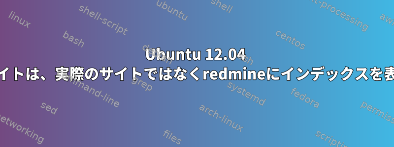 Ubuntu 12.04 apache2サイトは、実際のサイトではなくredmineにインデックスを表示します。