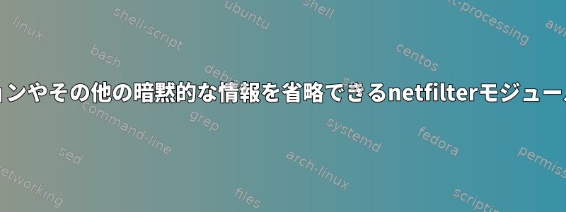 -mオプションやその他の暗黙的な情報を省略できるnetfilterモジュールのリスト