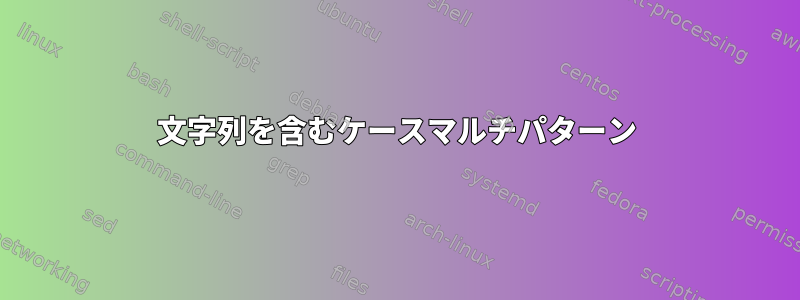 文字列を含むケースマルチパターン