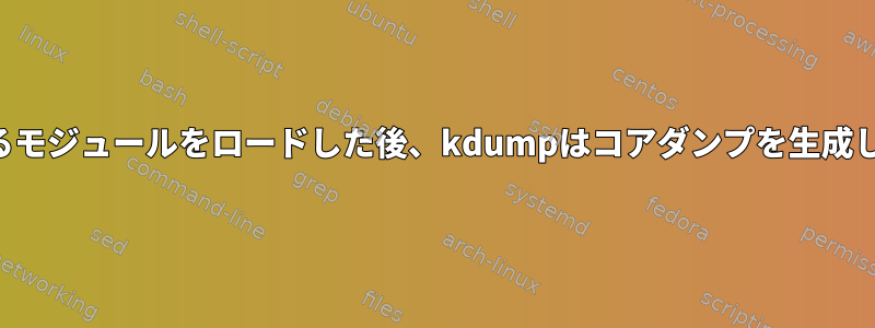 問題のあるモジュールをロードした後、kdumpはコアダンプを生成しません。